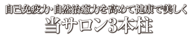 自己免疫力・自然治癒力を高めて健康で美しく当サロン3大アイテム3本柱